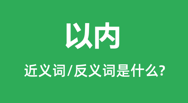 以內(nèi)的近義詞和反義詞是什么,以內(nèi)是什么意思