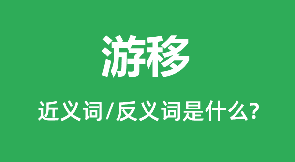 游移的近義詞和反義詞是什么,游移是什么意思