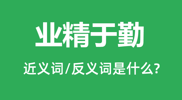 業(yè)精于勤的近義詞和反義詞是什么,業(yè)精于勤是什么意思