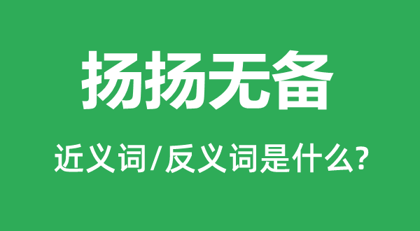揚(yáng)揚(yáng)無備的近義詞和反義詞是什么,揚(yáng)揚(yáng)無備是什么意思