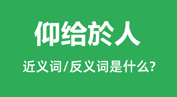 仰給於人的近義詞和反義詞是什么,仰給於人是什么意思