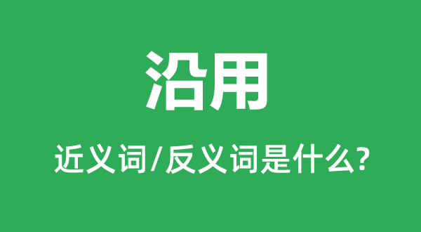 沿用的近義詞和反義詞是什么,沿用是什么意思