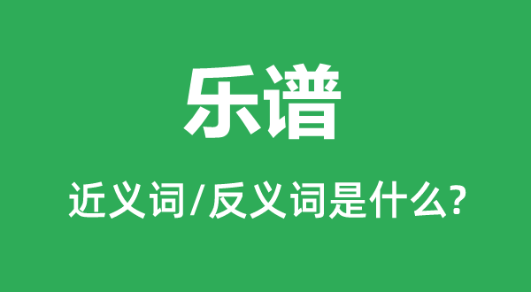 樂譜的近義詞和反義詞是什么,樂譜是什么意思
