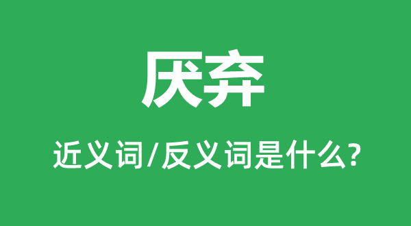 厭棄的近義詞和反義詞是什么,厭棄是什么意思