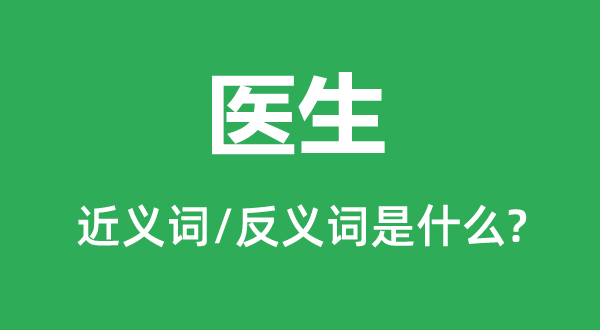 醫(yī)生的近義詞和反義詞是什么,醫(yī)生是什么意思