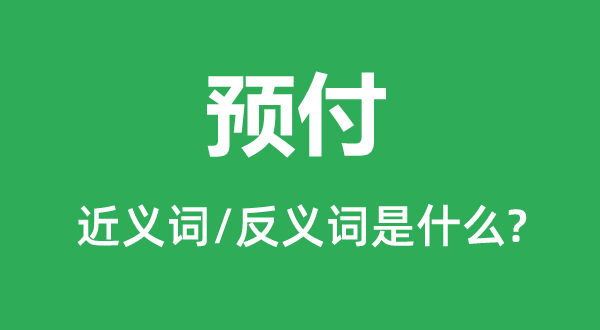 預(yù)付的近義詞和反義詞是什么,預(yù)付是什么意思