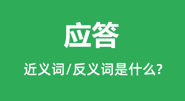 應(yīng)答的近義詞和反義詞是什么,應(yīng)答是什么意思