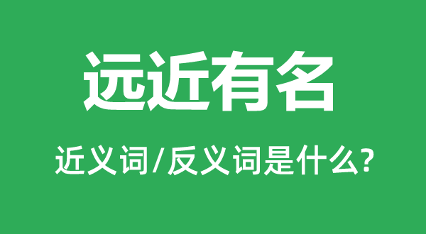遠(yuǎn)近有名的近義詞和反義詞是什么,遠(yuǎn)近有名是什么意思
