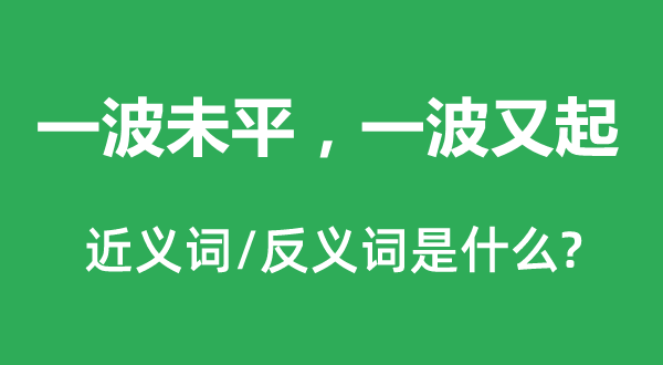 一波未平，一波又起的近義詞和反義詞是什么,一波未平，一波又起是什么意思