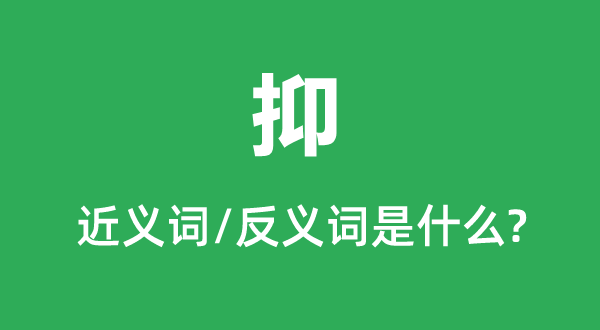 抑的近義詞和反義詞是什么,抑是什么意思