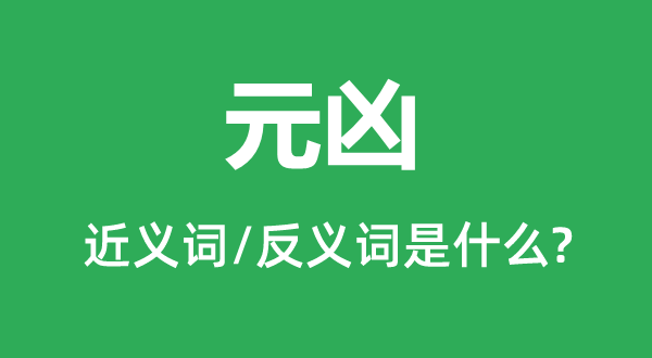 元兇的近義詞和反義詞是什么,元兇是什么意思