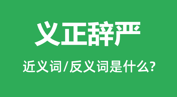 義正辭嚴(yán)的近義詞和反義詞是什么,義正辭嚴(yán)是什么意思