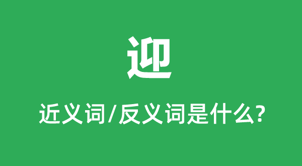 迎的近義詞和反義詞是什么,迎是什么意思
