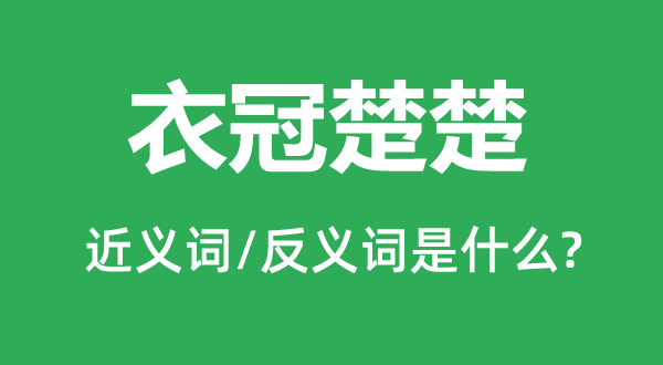 衣冠楚楚的近義詞和反義詞是什么,衣冠楚楚是什么意思