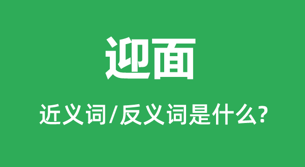 迎面的近義詞和反義詞是什么,迎面是什么意思