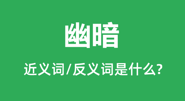 幽暗的近義詞和反義詞是什么,幽暗是什么意思