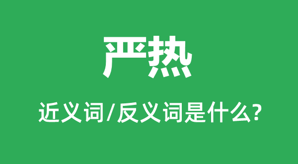 嚴(yán)熱的近義詞和反義詞是什么,嚴(yán)熱是什么意思