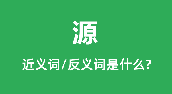 源的近義詞和反義詞是什么,源是什么意思