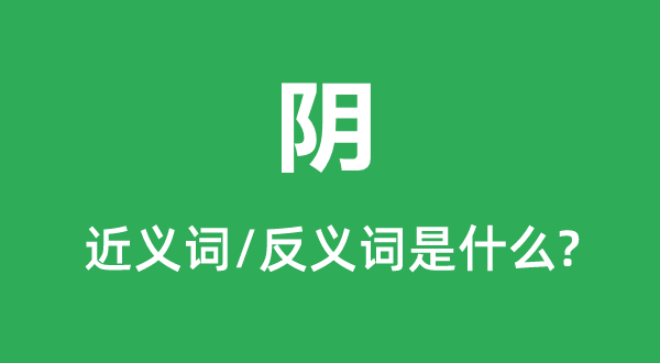陰的近義詞和反義詞是什么,陰是什么意思