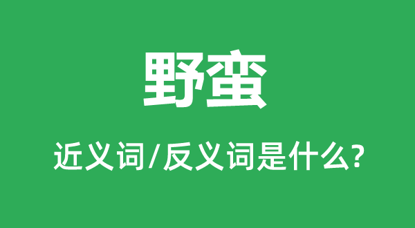 野蠻的近義詞和反義詞是什么,野蠻是什么意思