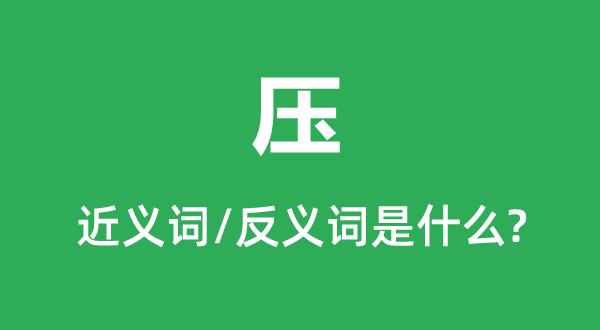 壓的近義詞和反義詞是什么,壓是什么意思