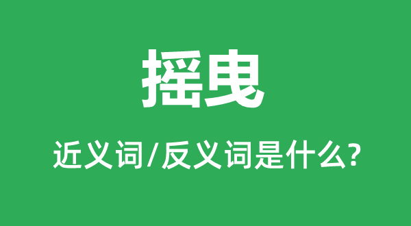 搖曳的近義詞和反義詞是什么,搖曳是什么意思