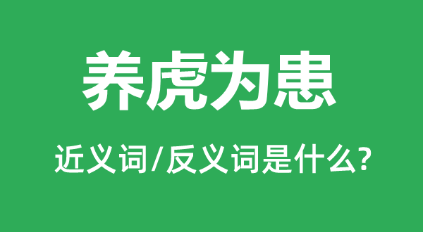 養(yǎng)虎為患的近義詞和反義詞是什么,養(yǎng)虎為患是什么意思