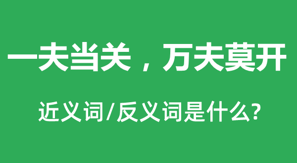 一夫當(dāng)關(guān)，萬(wàn)夫莫開(kāi)的近義詞和反義詞是什么,一夫當(dāng)關(guān)，萬(wàn)夫莫開(kāi)是什么意思