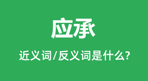 應(yīng)承的近義詞和反義詞是什么,應(yīng)承是什么意思
