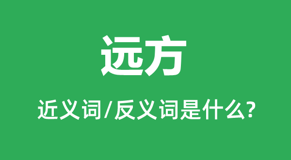 遠(yuǎn)方的近義詞和反義詞是什么,遠(yuǎn)方是什么意思