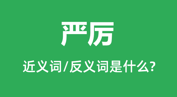 嚴(yán)厲的近義詞和反義詞是什么,嚴(yán)厲是什么意思