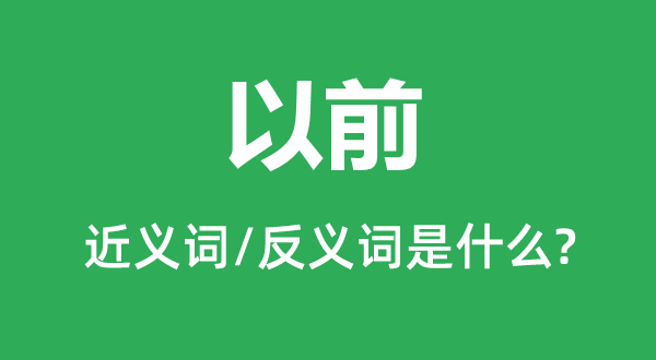 以前的近義詞和反義詞是什么,以前是什么意思