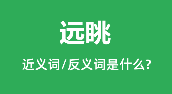 遠(yuǎn)眺的近義詞和反義詞是什么,遠(yuǎn)眺是什么意思