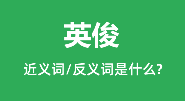 英俊的近義詞和反義詞是什么,英俊是什么意思