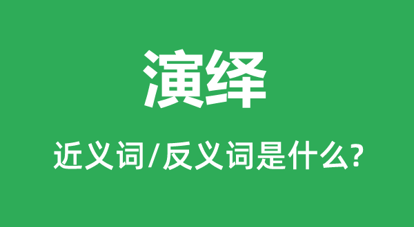 演繹的近義詞和反義詞是什么,演繹是什么意思