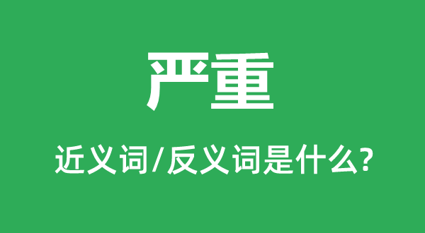 嚴(yán)重的近義詞和反義詞是什么,嚴(yán)重是什么意思