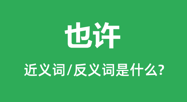 也許的近義詞和反義詞是什么,也許是什么意思
