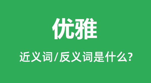 優(yōu)雅的近義詞和反義詞是什么,優(yōu)雅是什么意思