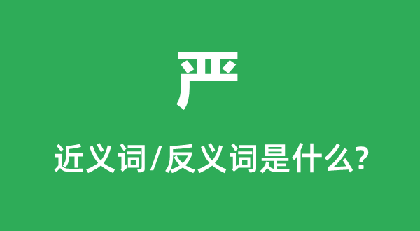 嚴(yán)的近義詞和反義詞是什么,嚴(yán)是什么意思