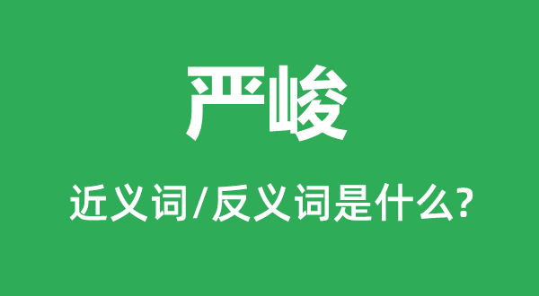 嚴(yán)峻的近義詞和反義詞是什么,嚴(yán)峻是什么意思