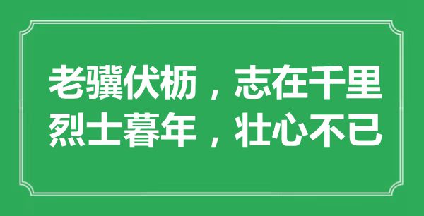 “老驥伏櫪，志在千里；烈士暮年，壯心不已”的意思是什么,出處是哪首詩(shī)