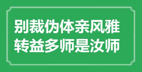 “別裁偽體親風(fēng)雅，轉(zhuǎn)益多師是汝師”是什么意思,出處是哪里