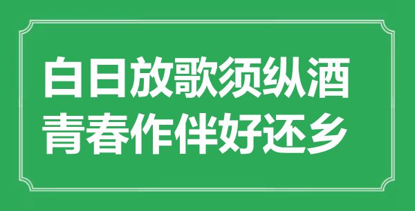 “白日放歌須縱酒，青春作伴好還鄉(xiāng)”是什么意思,出處是哪里