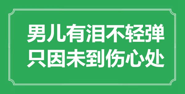 “男兒有淚不輕彈，只因未到傷心處”是什么意思,出處是哪里