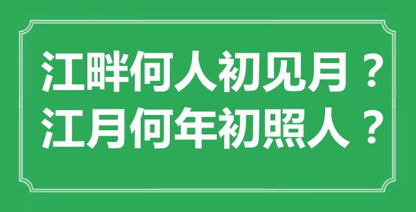 “江畔何人初見月？江月何年初照人？”是什么意思,出處是哪里