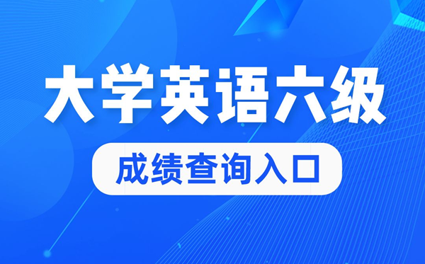 2022年大學(xué)英語六級成績查詢官網(wǎng)入口,四六級成績查詢系統(tǒng)入口