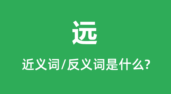 遠(yuǎn)的近義詞和反義詞是什么,遠(yuǎn)是什么意思