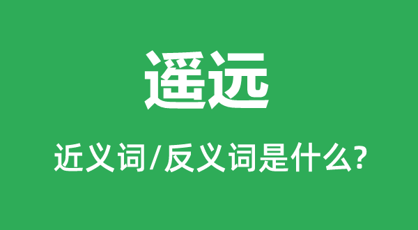 遙遠(yuǎn)的近義詞和反義詞是什么,遙遠(yuǎn)是什么意思