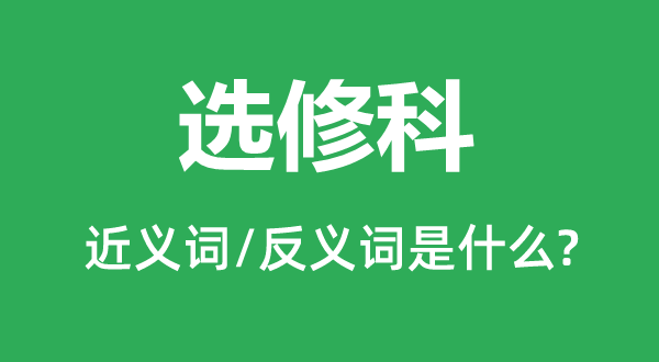 選修科的近義詞和反義詞是什么,選修科是什么意思