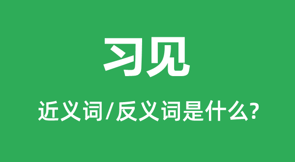習(xí)見的近義詞和反義詞是什么,習(xí)見是什么意思